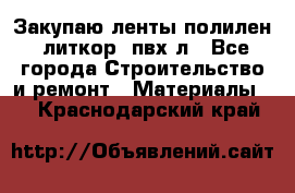 Закупаю ленты полилен, литкор, пвх-л - Все города Строительство и ремонт » Материалы   . Краснодарский край